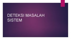 DETEKSI MASALAH SISTEM Permasalahan sistem Semua sistem informasi