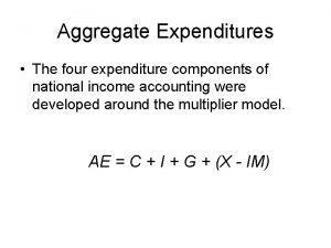 Aggregate Expenditures The four expenditure components of national