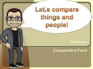 Lets compare things and people Grammar Comparative Form