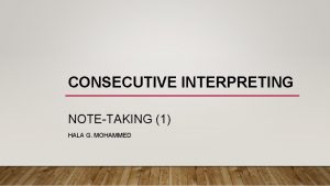 CONSECUTIVE INTERPRETING NOTETAKING 1 HALA G MOHAMMED BEFORE