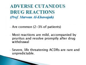 ADVERSE CUTANEOUS DRUG REACTIONS Prof Marwan AlKhawajah Are