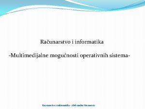 Raunarstvo i informatika Multimedijalne mogunosti operativnih sistema Racunarstvo