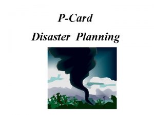 PCard Disaster Planning Planning Natural disasters such as