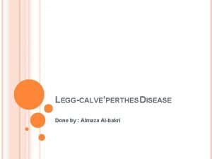 LEGGCALVEPERTHES DISEASE Done by Almaza Albakri OBJECTIVES patholophysiology