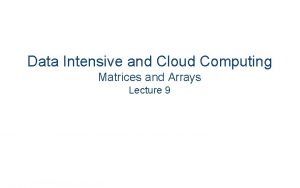 Data Intensive and Cloud Computing Matrices and Arrays