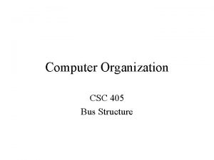 Computer Organization CSC 405 Bus Structure System Bus