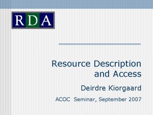 Resource Description and Access Deirdre Kiorgaard ACOC Seminar