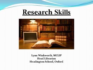 Research Skills Lynn Winkworth MCLIP Head Librarian Headington