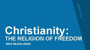 Christianity THE RELIGION OF FREEDOM MIKE MAZZALONGO Christianity