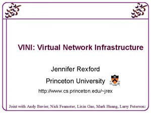 VINI Virtual Network Infrastructure Jennifer Rexford Princeton University