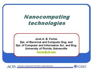 Nanocomputing technologies Jos A B Fortes Dpt of