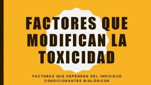 FACTORES QUE MODIFICAN LA TOXICIDAD FACTORES QUE DEPENDEN