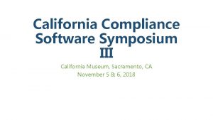 California Compliance Software Symposium III California Museum Sacramento