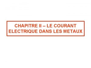 CHAPITRE II LE COURANT ELECTRIQUE DANS LES METAUX
