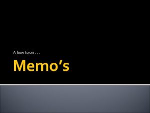 A how to on Memos Memos A memorandum