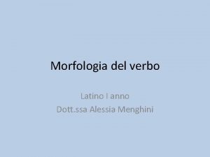 Morfologia del verbo Latino I anno Dott ssa