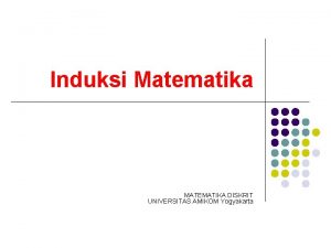 Induksi Matematika MATEMATIKA DISKRIT UNIVERSITAS AMIKOM Yogyakarta Induksi