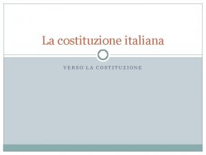 La costituzione italiana VERSO LA COSTITUZIONE Le Dichiarazioni