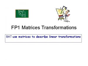 FP 1 Matrices Transformations BAT use matrices to