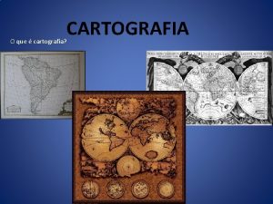 CARTOGRAFIA O que cartografia CARTOGRAFIA Um mapa no