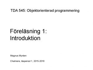 TDA 545 Objektorienterad programmering Frelsning 1 Introduktion Magnus