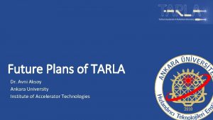Future Plans of TARLA Dr Avni Aksoy Ankara
