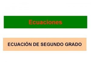 Ecuaciones ECUACIN DE SEGUNDO GRADO ECUACIN DE 2