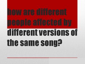 how are different people affected by different versions