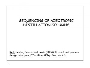 SEQUENCING OF AZEOTROPIC DISTILLATION COLUMNS Ref Seider Seader