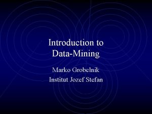 Introduction to DataMining Marko Grobelnik Institut Jozef Stefan