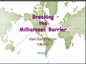 Breaking the Milliarcsec Barrier Ken Kellermann NRAO RTS