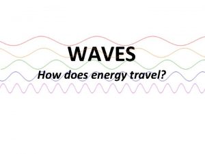 WAVES How does energy travel Waves Waves rhythmic