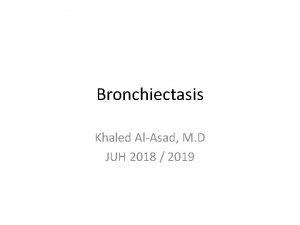 Bronchiectasis Khaled AlAsad M D JUH 2018 2019