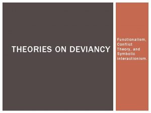 THEORIES ON DEVIANCY Functionalism Conflict Theory and Symbolic