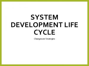 SYSTEM DEVELOPMENT LIFE CYCLE Changeover Strategies Lesson Objectives