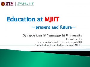 Education at MJIIT present and future Symposium Yamaguchi