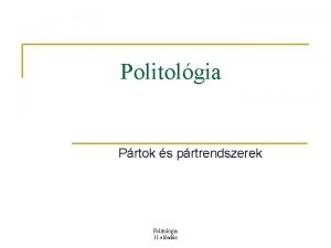 Politolgia Prtok s prtrendszerek Politolgia 11 elads A