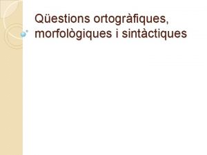 Qestions ortogrfiques morfolgiques i sintctiques Vocalisme ou Cal