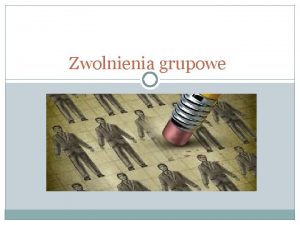 Zwolnienia grupowe Zwolnienia grupowe Cele i m otywy