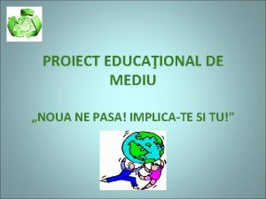 PROIECT EDUCAIONAL DE MEDIU NOUA NE PASA IMPLICATE