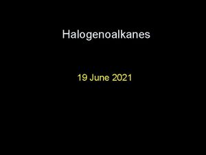 Halogenoalkanes 19 June 2021 Halogenoalkanes Objective to know