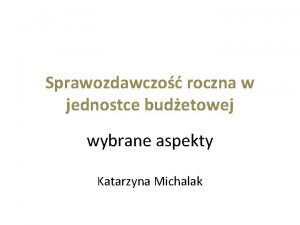 Sprawozdawczo roczna w jednostce budetowej wybrane aspekty Katarzyna