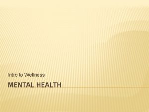 Intro to Wellness MENTAL HEALTH WHAT IS MENTAL