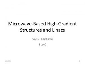 MicrowaveBased HighGradient Structures and Linacs Sami Tantawi SLAC