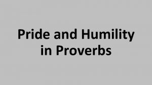 Pride and Humility in Proverbs Pride is the