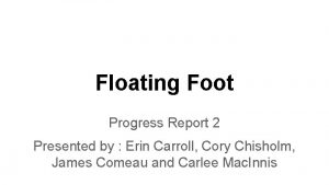 Floating Foot Progress Report 2 Presented by Erin