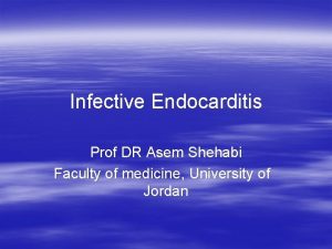 Infective Endocarditis Prof DR Asem Shehabi Faculty of
