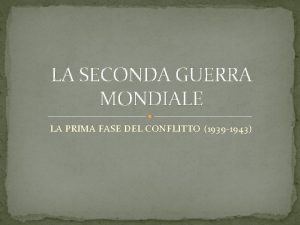 LA SECONDA GUERRA MONDIALE LA PRIMA FASE DEL