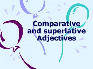 Comparative and superlative Adjectives COMPARATIVE ADJECTIVES As you