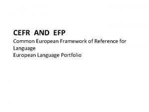 CEFR AND EFP Common European Framework of Reference